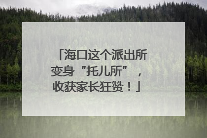 海口这个派出所变身“托儿所”，收获家长狂赞！