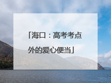 海口：高考考点外的爱心便当