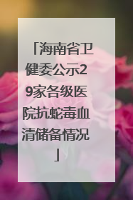 海南省卫健委公示29家各级医院抗蛇毒血清储备情况
