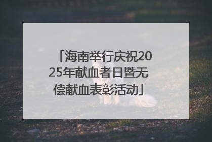 海南举行庆祝2025年献血者日暨无偿献血表彰活动