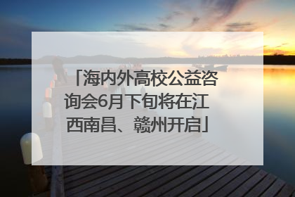海内外高校公益咨询会6月下旬将在江西南昌、赣州开启