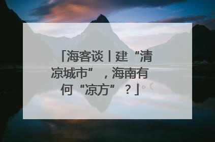 海客谈丨建“清凉城市”，海南有何“凉方”？