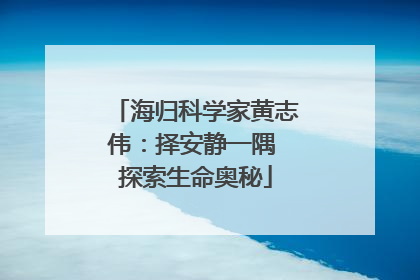 海归科学家黄志伟：择安静一隅 探索生命奥秘