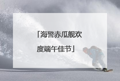 海警赤瓜舰欢度端午佳节