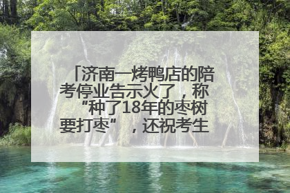 济南一烤鸭店的陪考停业告示火了，称“种了18年的枣树要打枣”，还祝考生“鸭”的全对