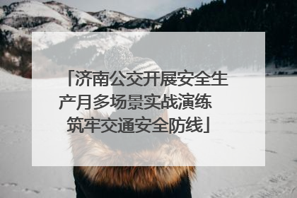 济南公交开展安全生产月多场景实战演练 筑牢交通安全防线