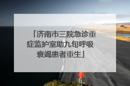 济南市三院急诊重症监护室助九旬呼吸衰竭患者重生