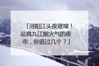 浔阳江头夜璀璨！最具九江烟火气的夜市，你逛过几个？