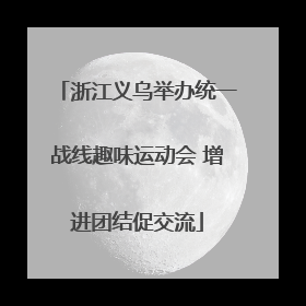 浙江义乌举办统一战线趣味运动会 增进团结促交流