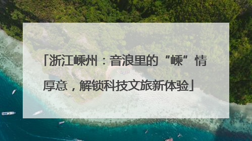 浙江嵊州：音浪里的“嵊”情厚意，解锁科技文旅新体验