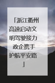 浙江衢州高速启动文明驾驶接力 政企携手护航平安路