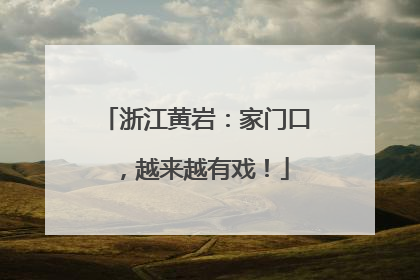 浙江黄岩：家门口，越来越有戏！