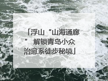 浮山“山海通廊” 解锁青岛小众治愈系徒步秘境