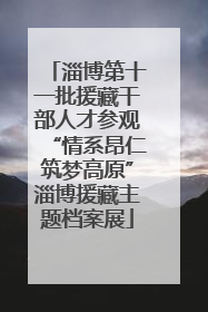 淄博第十一批援藏干部人才参观“情系昂仁筑梦高原”淄博援藏主题档案展