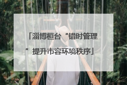 淄博桓台“错时管理”提升市容环境秩序