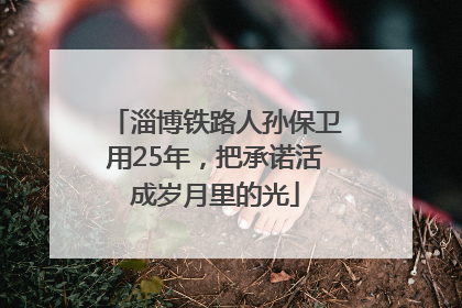 淄博铁路人孙保卫用25年，把承诺活成岁月里的光