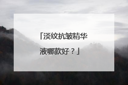 淡纹抗皱精华液哪款好？