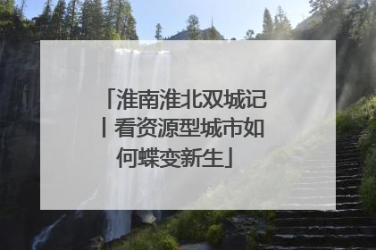 淮南淮北双城记丨看资源型城市如何蝶变新生