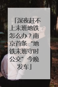 深夜赶不上末班地铁怎么办？南京首条“地铁末班守时公交”今晚发车