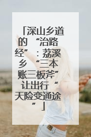 深山乡道的 “治路经”：荔溪乡 “三本账三板斧” 让出行“天险变通途”