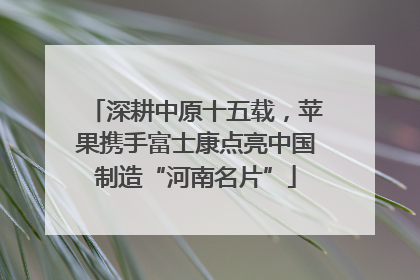 深耕中原十五载，苹果携手富士康点亮中国制造“河南名片”