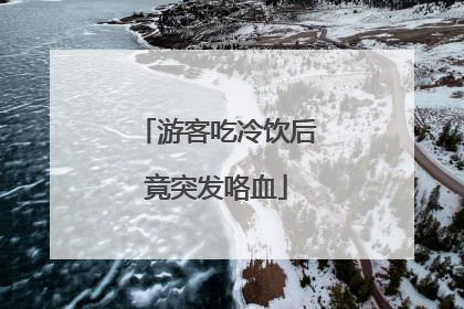 游客吃冷饮后竟突发咯血