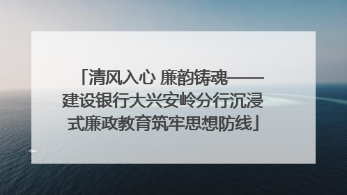 清风入心 廉韵铸魂——建设银行大兴安岭分行沉浸式廉政教育筑牢思想防线