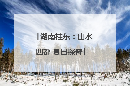 湖南桂东：山水四都 夏日探奇