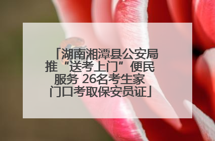 湖南湘潭县公安局推“送考上门”便民服务 26名考生家门口考取保安员证