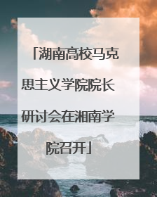 湖南高校马克思主义学院院长研讨会在湘南学院召开