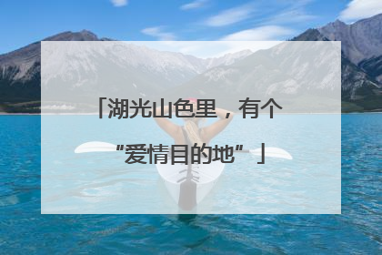 湖光山色里，有个“爱情目的地”