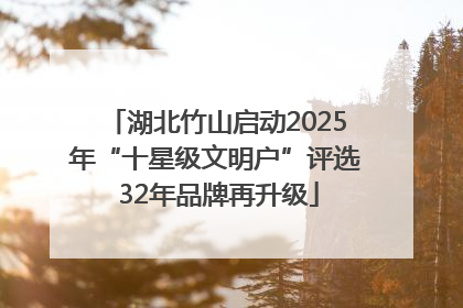 湖北竹山启动2025年“十星级文明户”评选 32年品牌再升级