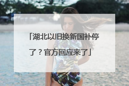湖北以旧换新国补停了？官方回应来了