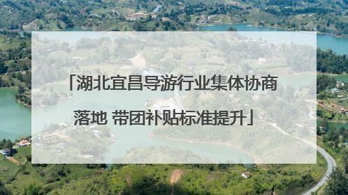 湖北宜昌导游行业集体协商落地 带团补贴标准提升