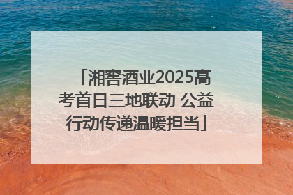 湘窖酒业2025高考首日三地联动 公益行动传递温暖担当