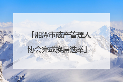湘潭市破产管理人协会完成换届选举