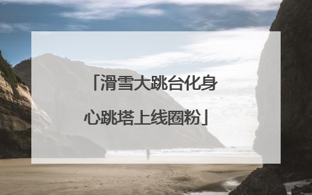 滑雪大跳台化身心跳塔上线圈粉