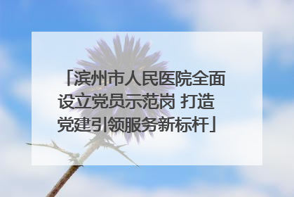 滨州市人民医院全面设立党员示范岗 打造党建引领服务新标杆