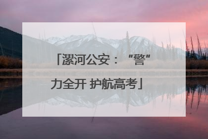 漯河公安：“警”力全开 护航高考