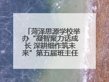 菏泽思源学校举办“凝智聚力话成长 深耕细作筑未来”第五届班主任工作论坛