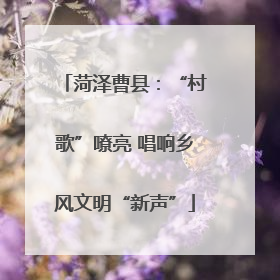 菏泽曹县：“村歌”嘹亮 唱响乡风文明“新声”