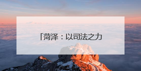 菏泽：以司法之力护航黄河流域生态保护和高质量发展