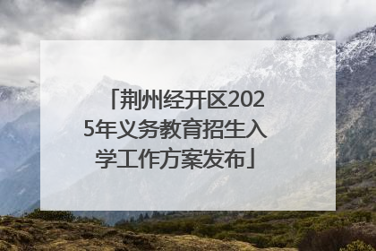 荆州经开区2025年义务教育招生入学工作方案发布