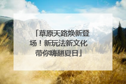草原天路焕新登场！新玩法新文化带你嗨翻夏日