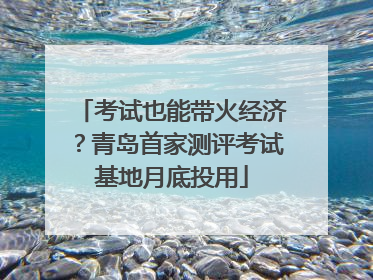 考试也能带火经济？青岛首家测评考试基地月底投用
