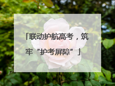 联动护航高考，筑牢“护考屏障”