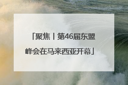 聚焦丨第46届东盟峰会在马来西亚开幕