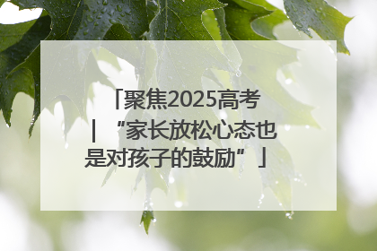 聚焦2025高考｜“家长放松心态也是对孩子的鼓励”