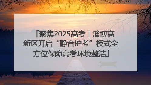 聚焦2025高考｜淄博高新区开启“静音护考”模式全方位保障高考环境整洁