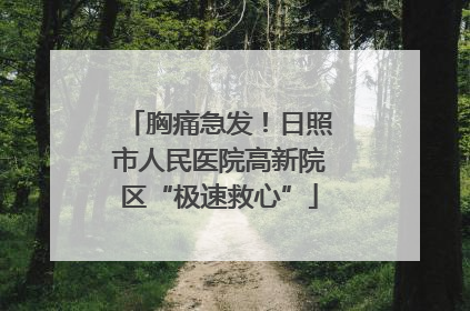 胸痛急发！日照市人民医院高新院区“极速救心”